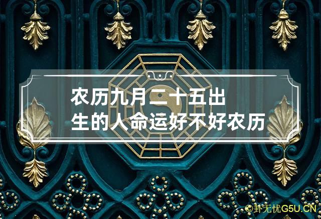 农历九月二十五出生的人命运好不好 农历九月二十五出生的人命运好不好呀