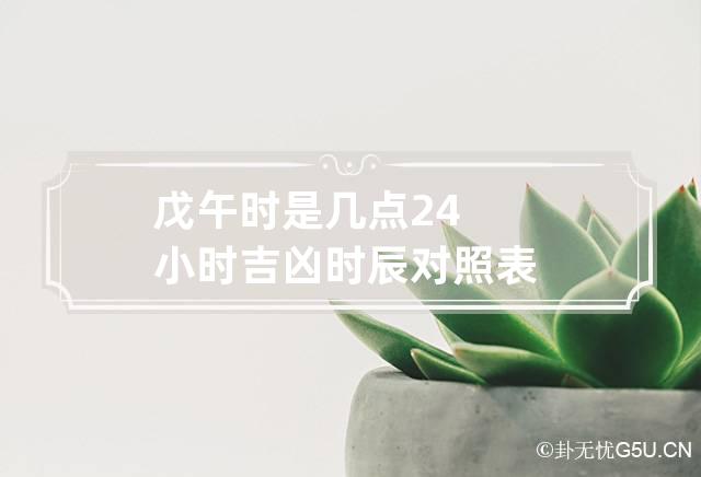 戊午时是几点 24小时吉凶时辰对照表