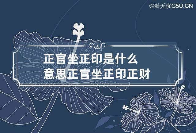 正官坐正印是什么意思 正官坐正印正财