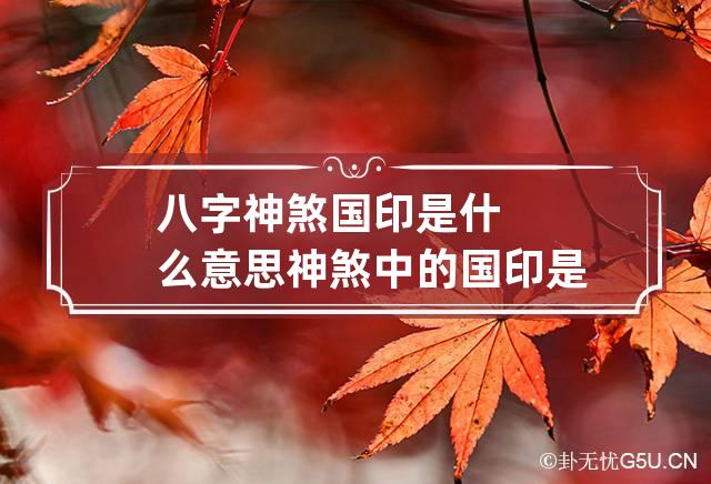 八字神煞国印是什么意思 神煞中的国印是什么意思