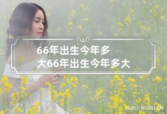 66年出生今年多大 66年出生今年多大周岁