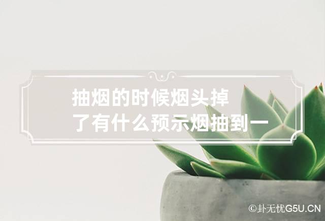 抽烟的时候烟头掉了有什么预示 烟抽到一半烟头掉了预示着什么