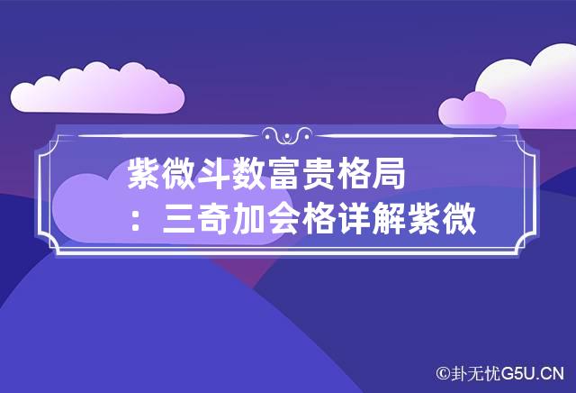 紫微斗数富贵格局：三奇加会格详解 紫微斗数三奇加会真的好吗