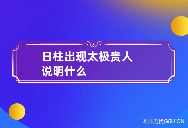 日柱出现太极贵人说明什么