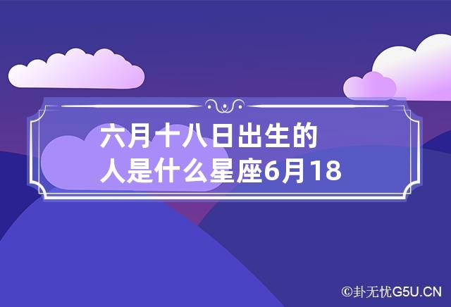 六月十八日出生的人是什么星座 6月18日出生的是哪个星座