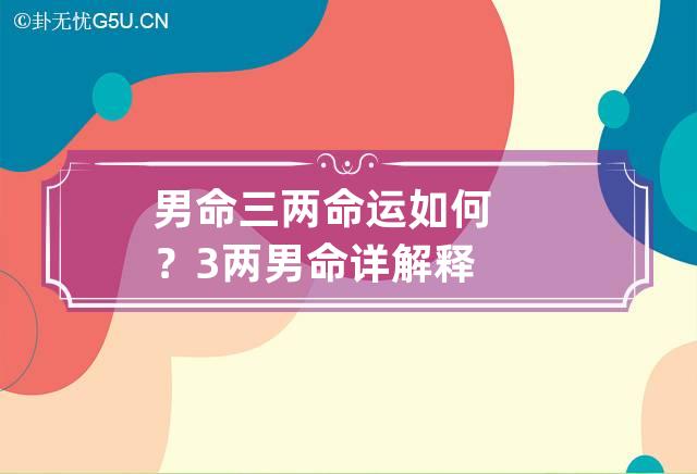 男命三两命运如何？ 3两男命详解释