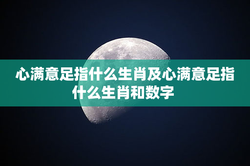 心满意足指什么生肖及心满意足指什么生肖和数字 