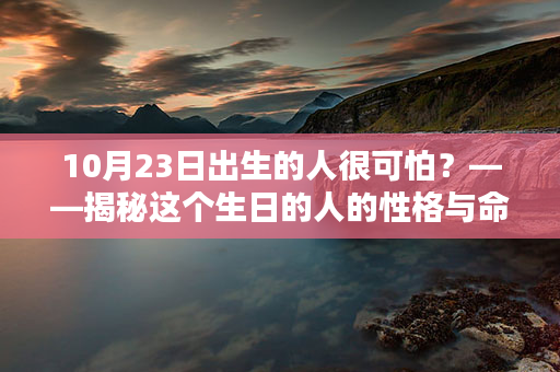 10月23日出生的人很可怕？——揭秘这个生日的人的性格与命运 