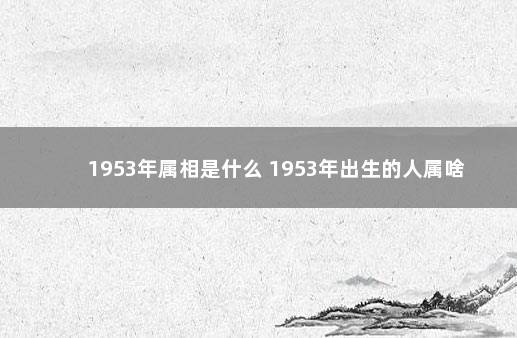 1953年属相是什么 1953年出生的人属啥