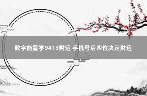 数字能量学9413财运 手机号后四位决定财运