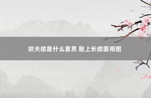 妨夫痣是什么意思 脸上长痣面相图