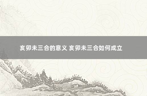 亥卯未三合的意义 亥卯未三合如何成立