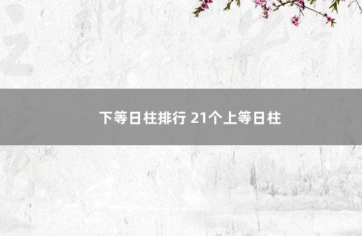 下等日柱排行 21个上等日柱