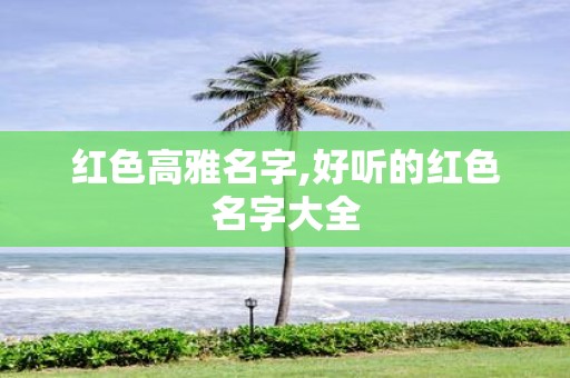 红色高雅名字,好听的红色名字大全