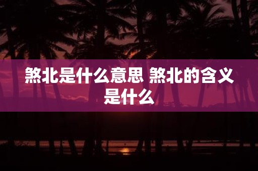 煞北是什么意思 煞北的含义是什么