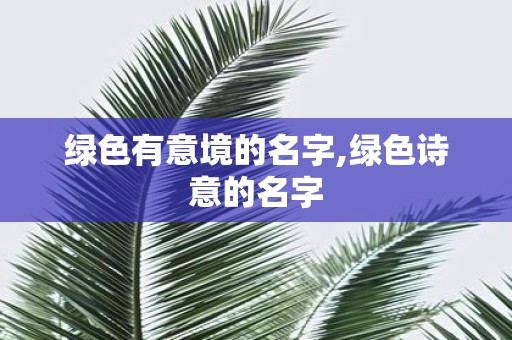 绿色有意境的名字,绿色诗意的名字