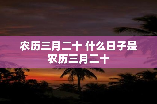 农历三月二十 什么日子是农历三月二十