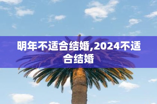 明年不适合结婚,2024不适合结婚