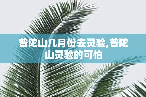 普陀山几月份去灵验,普陀山灵验的可怕