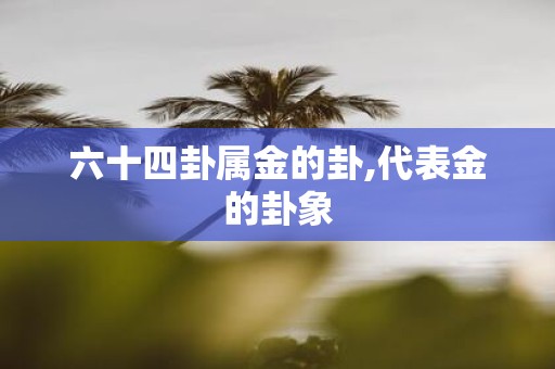 六十四卦属金的卦,代表金的卦象