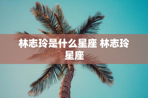 林志玲是什么星座 林志玲星座