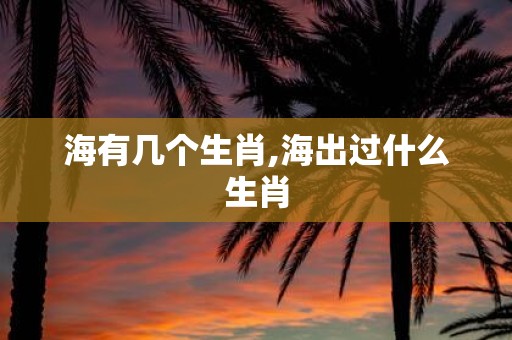 海有几个生肖,海出过什么生肖