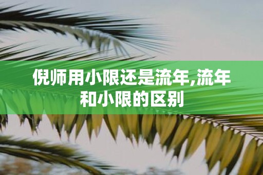 倪师用小限还是流年,流年和小限的区别