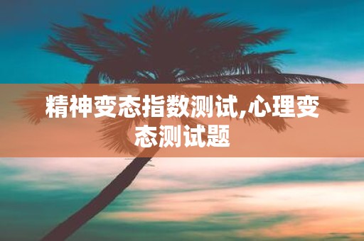 精神变态指数测试,心理变态测试题