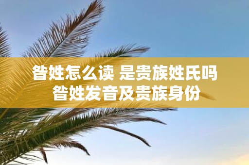 昝姓怎么读 是贵族姓氏吗 昝姓发音及贵族身份