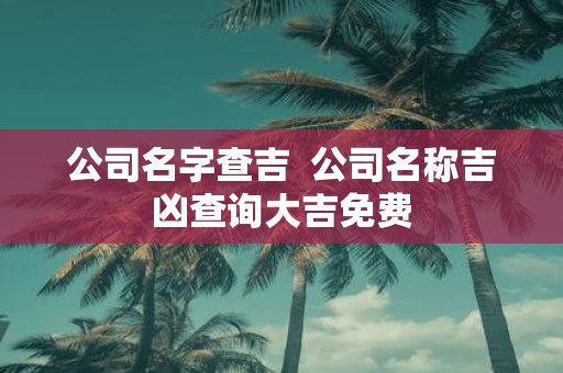 公司名字查吉  公司名称吉凶查询大吉免费