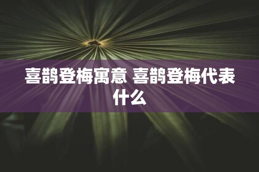 喜鹊登梅寓意 喜鹊登梅代表什么