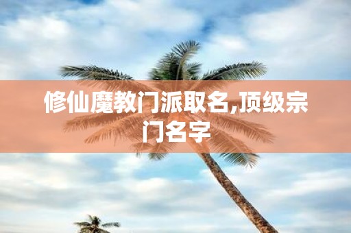 修仙魔教门派取名,顶级宗门名字