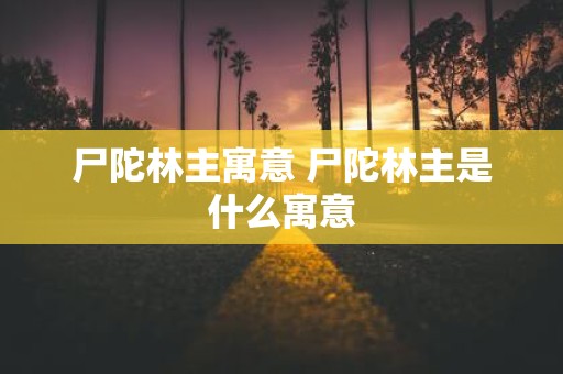 尸陀林主寓意 尸陀林主是什么寓意