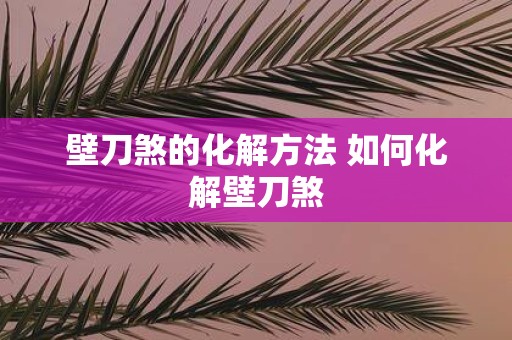 壁刀煞的化解方法 如何化解壁刀煞