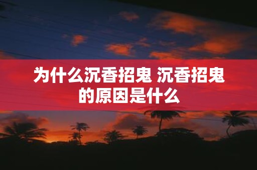 为什么沉香招鬼 沉香招鬼的原因是什么