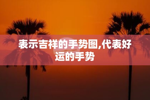 表示吉祥的手势图,代表好运的手势