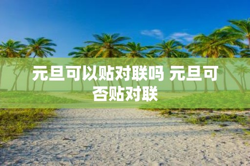 元旦可以贴对联吗 元旦可否贴对联