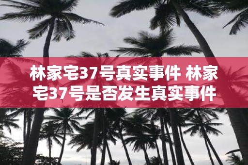 林家宅37号真实事件 林家宅37号是否发生真实事件