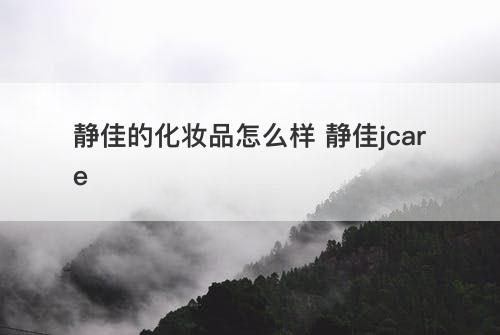 静佳的化妆品怎么样 静佳jcare