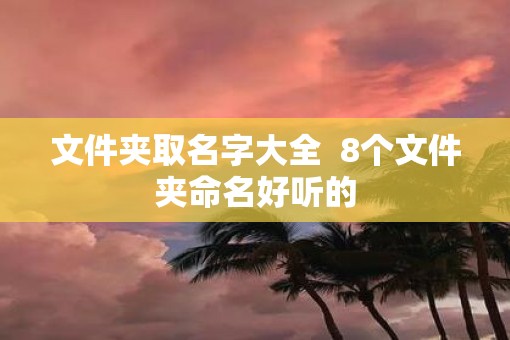 文件夹取名字大全  8个文件夹命名好听的