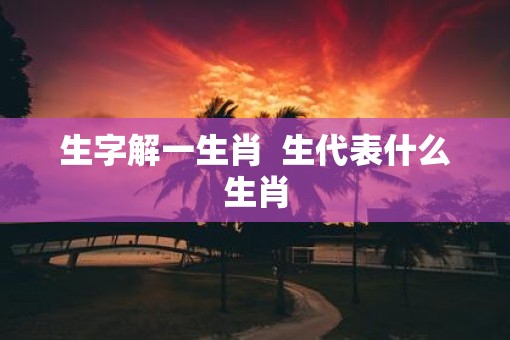 生字解一生肖  生代表什么生肖