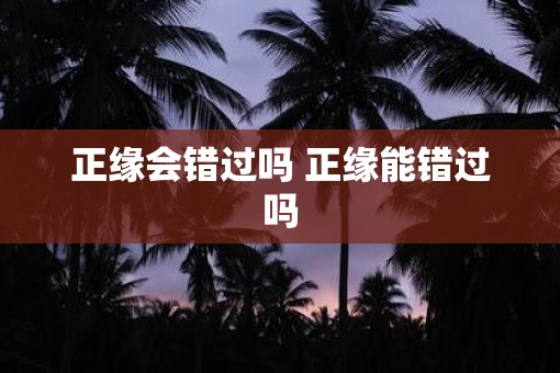 正缘会错过吗 正缘能错过吗