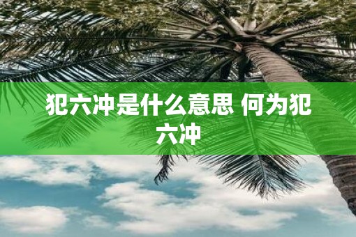 犯六冲是什么意思 何为犯六冲