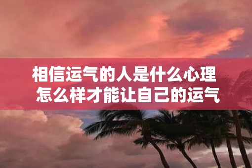 相信运气的人是什么心理  怎么样才能让自己的运气变好