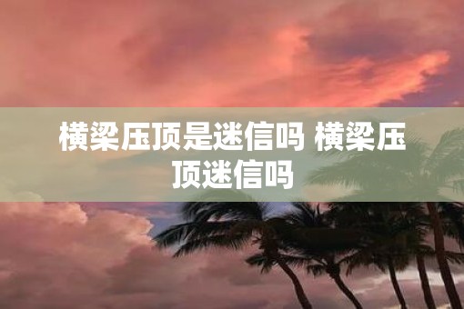 横梁压顶是迷信吗 横梁压顶迷信吗