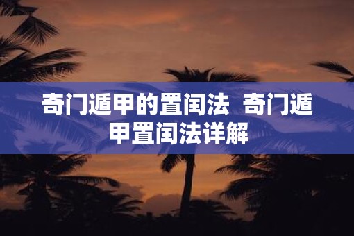 奇门遁甲的置闰法  奇门遁甲置闰法详解