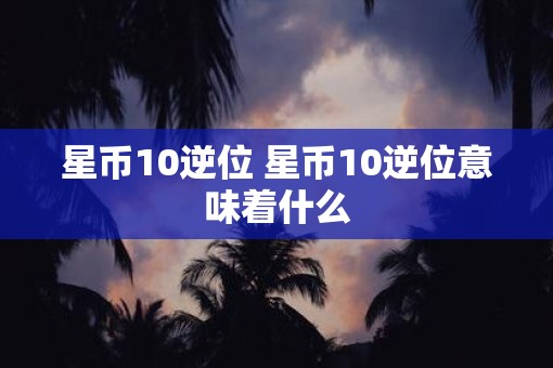 星币10逆位 星币10逆位意味着什么