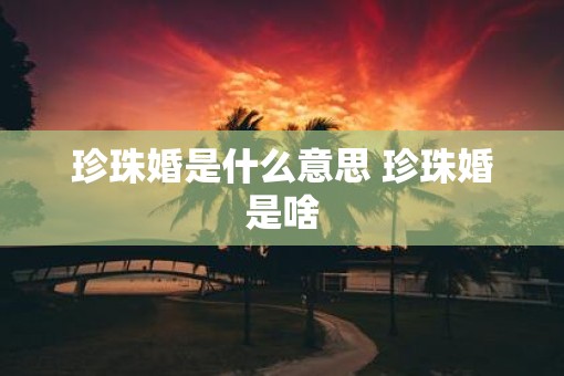 珍珠婚是什么意思 珍珠婚是啥