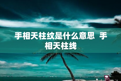 手相天柱纹是什么意思  手相天柱线