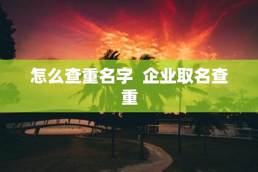 怎么查重名字  企业取名查重